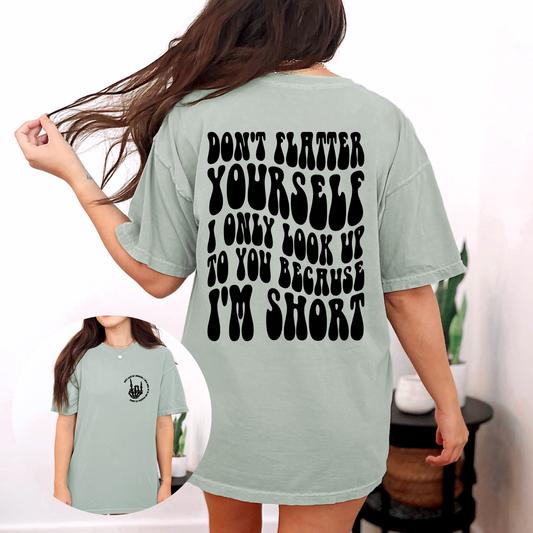 Don't Flatter Yourself, I Only Look Up To You Because I'm Short T-shirt