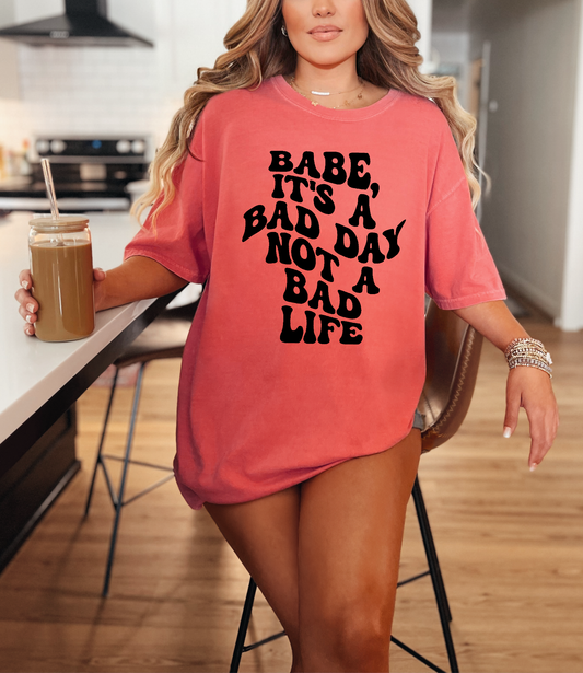 Babe, It's A Bad Day Not A Bad Life Tee