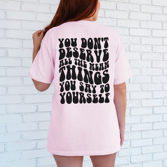 You Don't Deserve The Mean Things You Say To Yourself Shirt