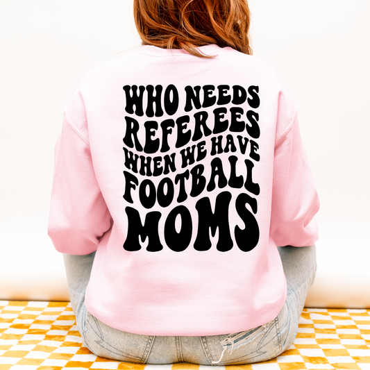 Who Needs Referees When We Have Football Moms Sweatshirt