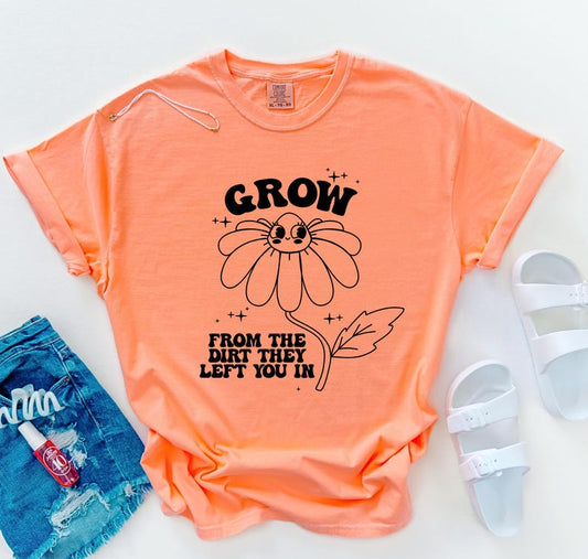 Grow From The Dirt They Left You In T-Shirt